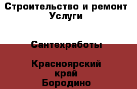 Строительство и ремонт Услуги - Сантехработы. Красноярский край,Бородино г.